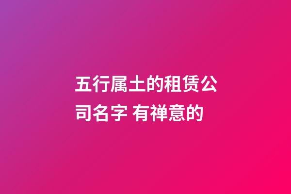 五行属土的租赁公司名字 有禅意的-第1张-公司起名-玄机派